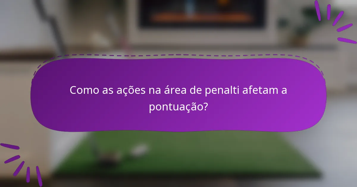 Como as ações na área de penalti afetam a pontuação?