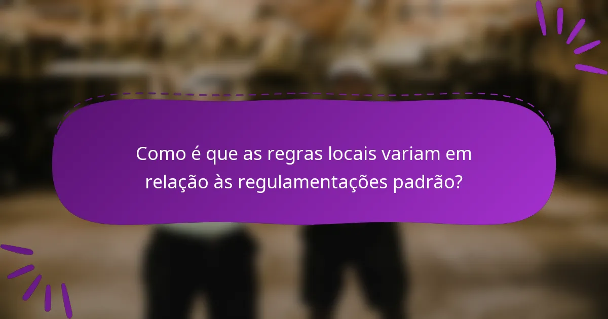 Como é que as regras locais variam em relação às regulamentações padrão?
