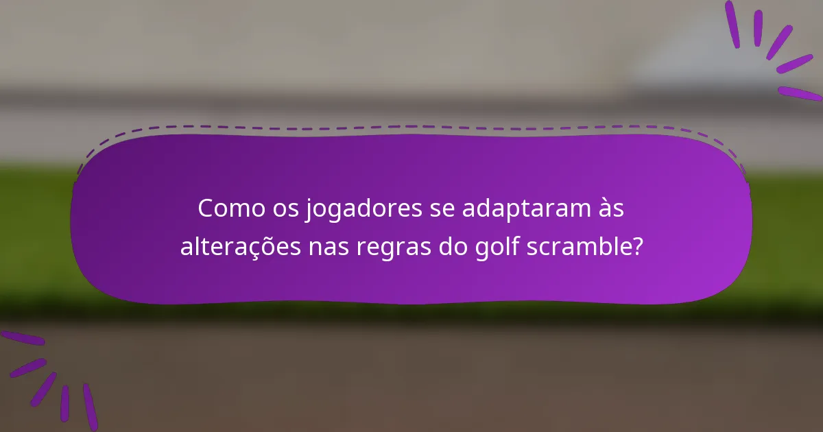 Como os jogadores se adaptaram às alterações nas regras do golf scramble?