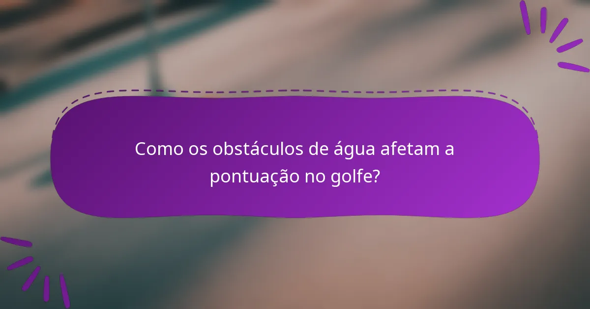 Como os obstáculos de água afetam a pontuação no golfe?