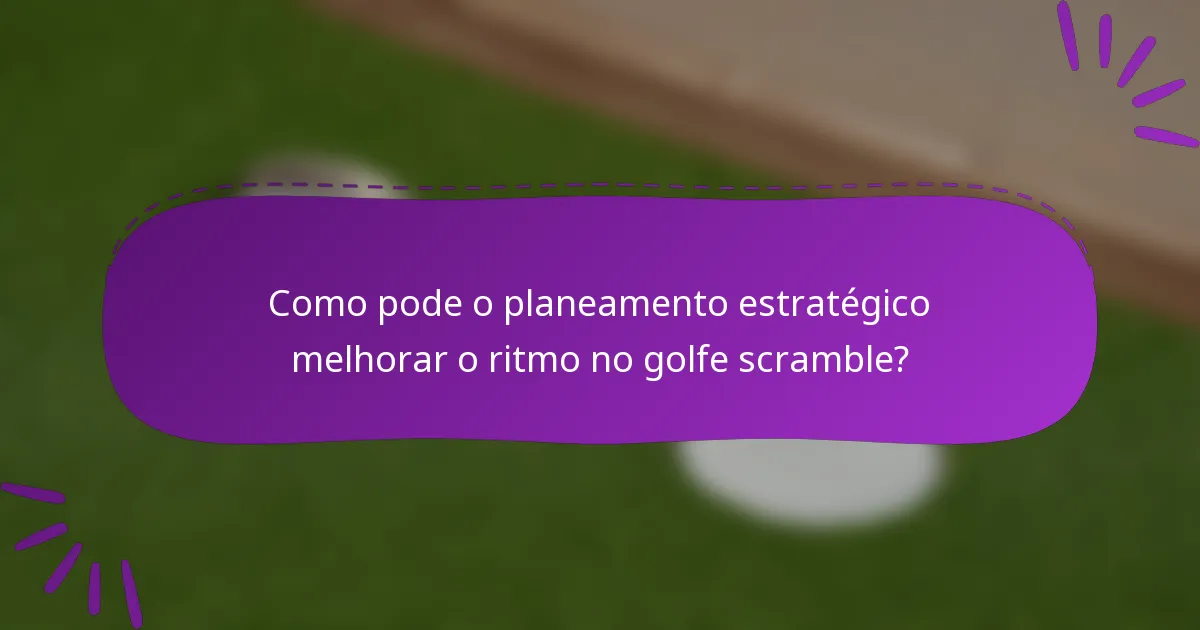 Como pode o planeamento estratégico melhorar o ritmo no golfe scramble?