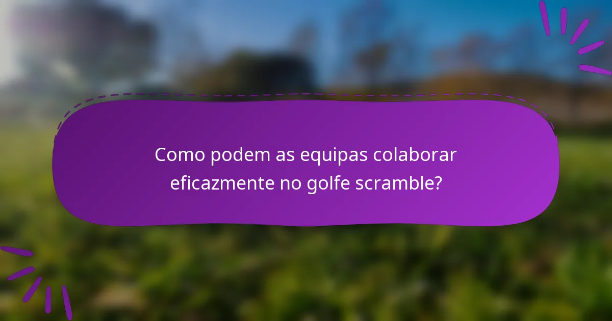 Como podem as equipas colaborar eficazmente no golfe scramble?