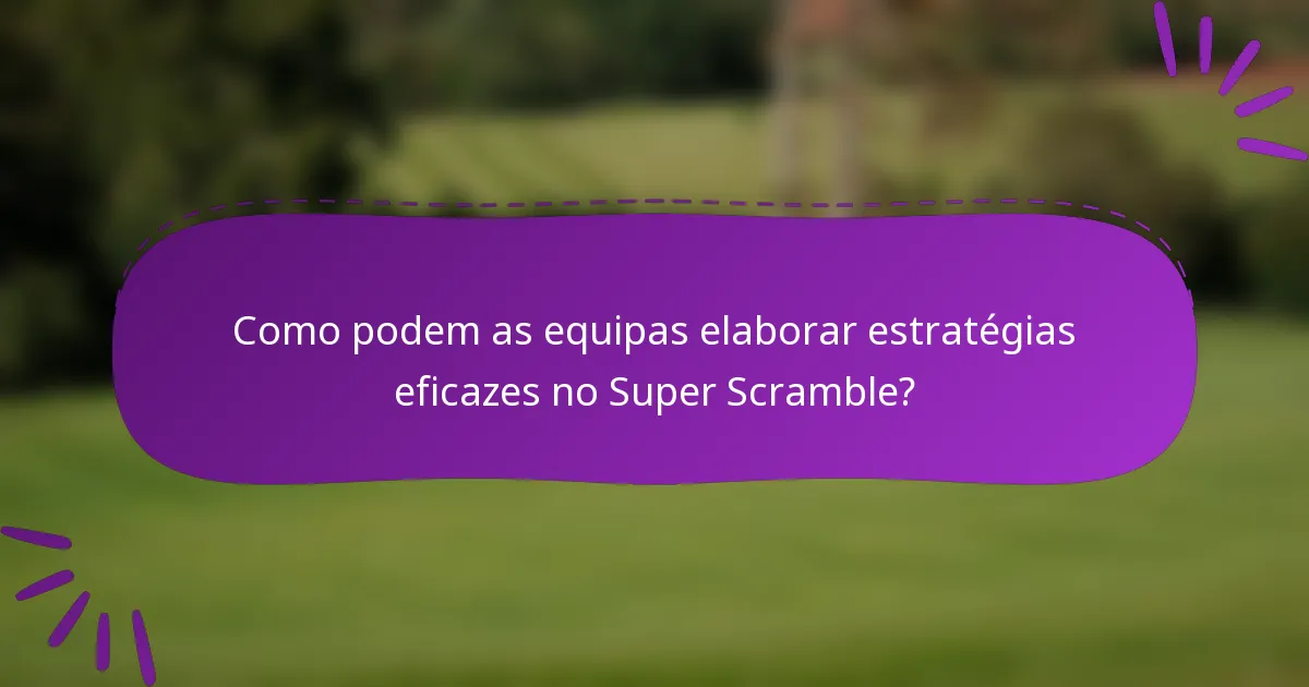 Como podem as equipas elaborar estratégias eficazes no Super Scramble?