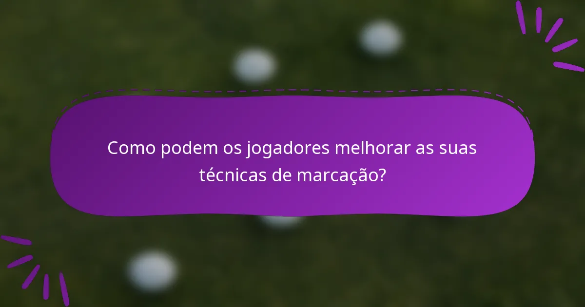 Como podem os jogadores melhorar as suas técnicas de marcação?