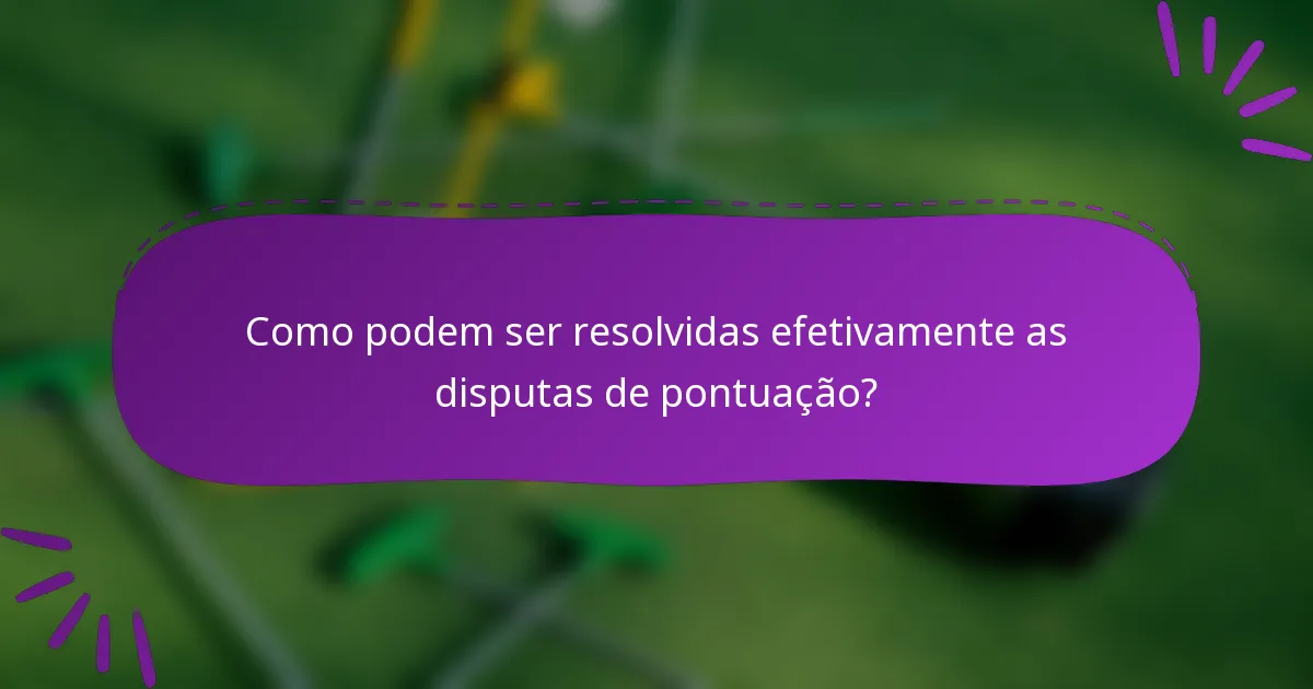 Como podem ser resolvidas efetivamente as disputas de pontuação?