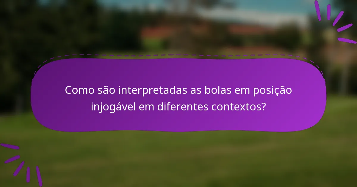 Como são interpretadas as bolas em posição injogável em diferentes contextos?