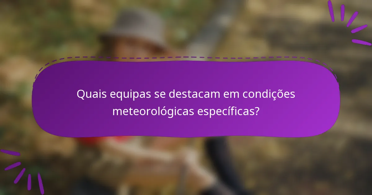 Quais equipas se destacam em condições meteorológicas específicas?