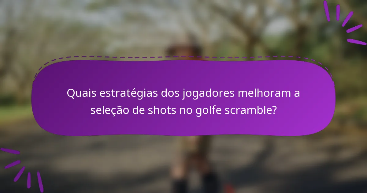 Quais estratégias dos jogadores melhoram a seleção de shots no golfe scramble?