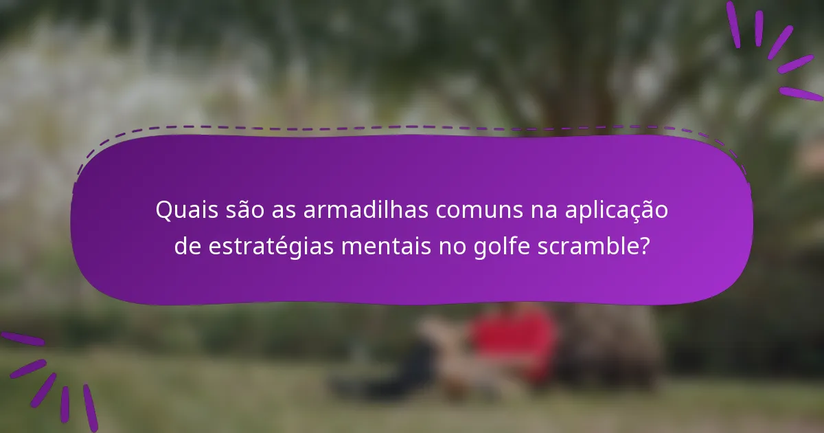 Quais são as armadilhas comuns na aplicação de estratégias mentais no golfe scramble?