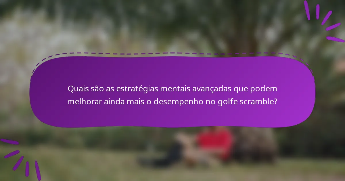 Quais são as estratégias mentais avançadas que podem melhorar ainda mais o desempenho no golfe scramble?