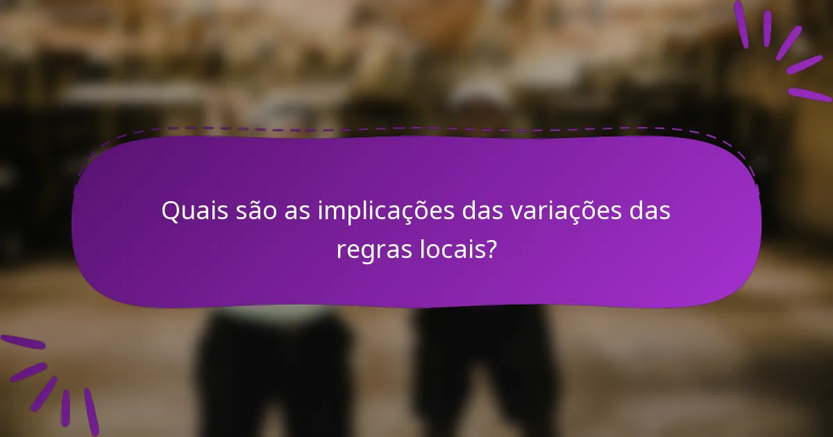 Quais são as implicações das variações das regras locais?