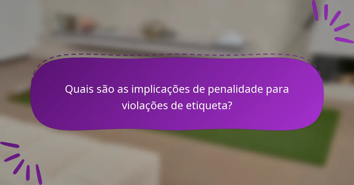 Quais são as implicações de penalidade para violações de etiqueta?