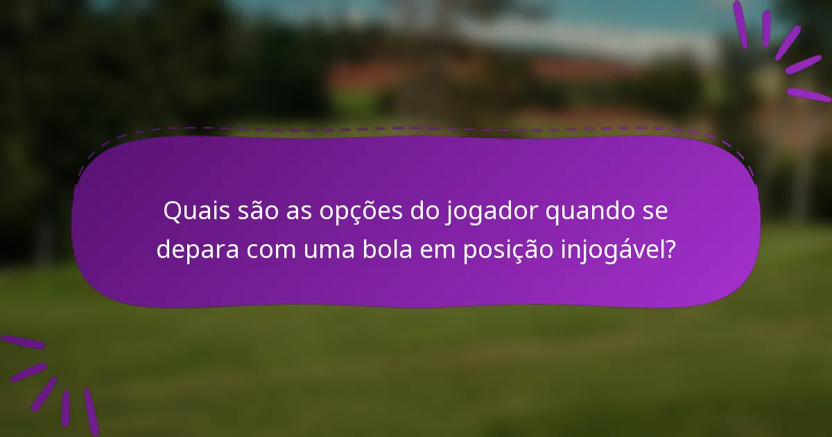 Quais são as opções do jogador quando se depara com uma bola em posição injogável?