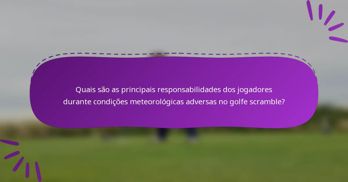 Quais são as principais responsabilidades dos jogadores durante condições meteorológicas adversas no golfe scramble?