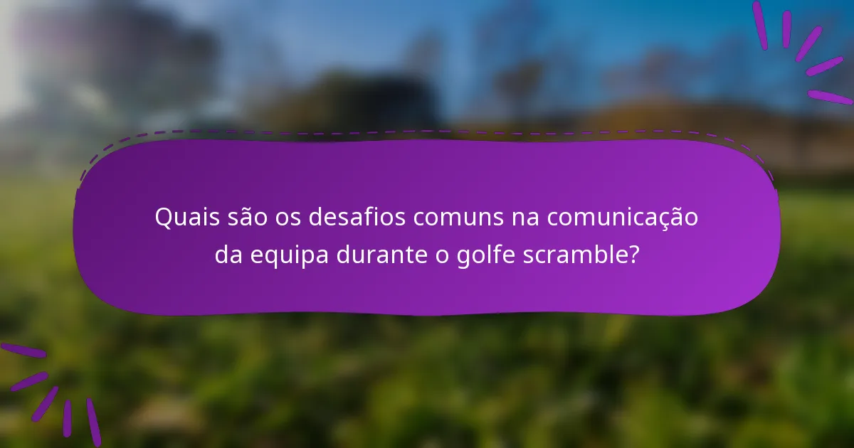 Quais são os desafios comuns na comunicação da equipa durante o golfe scramble?