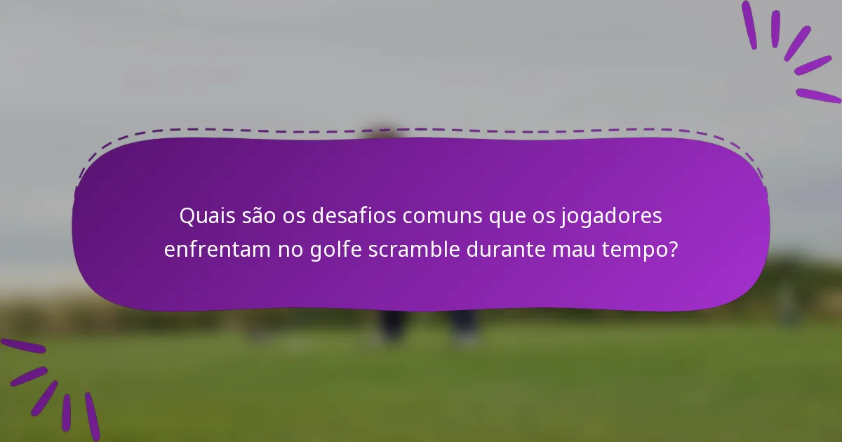 Quais são os desafios comuns que os jogadores enfrentam no golfe scramble durante mau tempo?