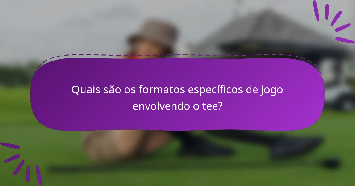 Quais são os formatos específicos de jogo envolvendo o tee?
