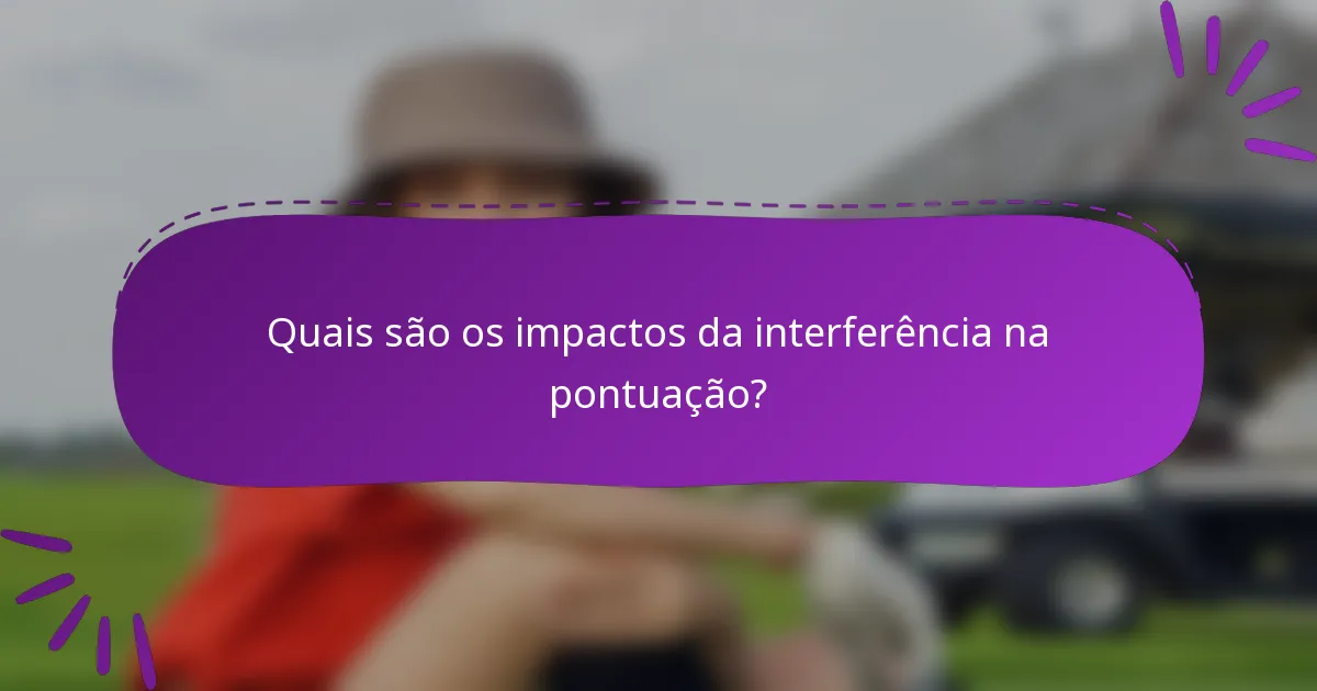 Quais são os impactos da interferência na pontuação?