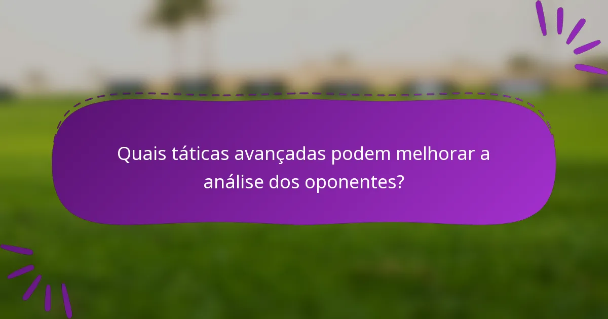 Quais táticas avançadas podem melhorar a análise dos oponentes?