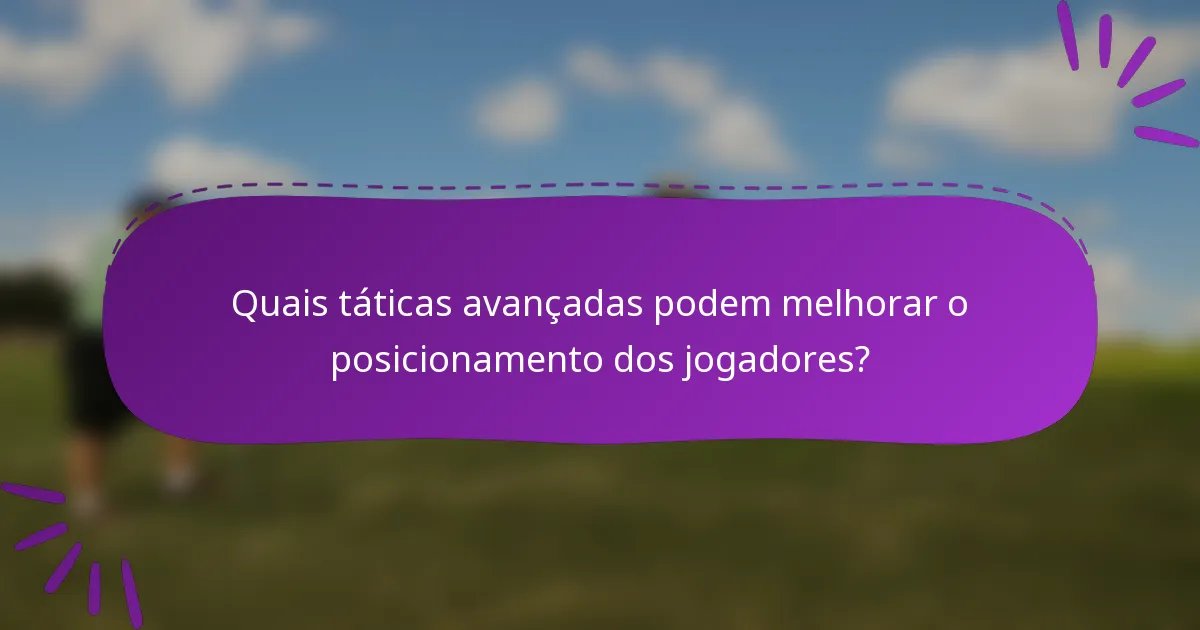 Quais táticas avançadas podem melhorar o posicionamento dos jogadores?