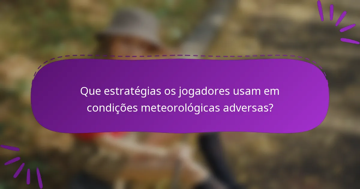 Que estratégias os jogadores usam em condições meteorológicas adversas?